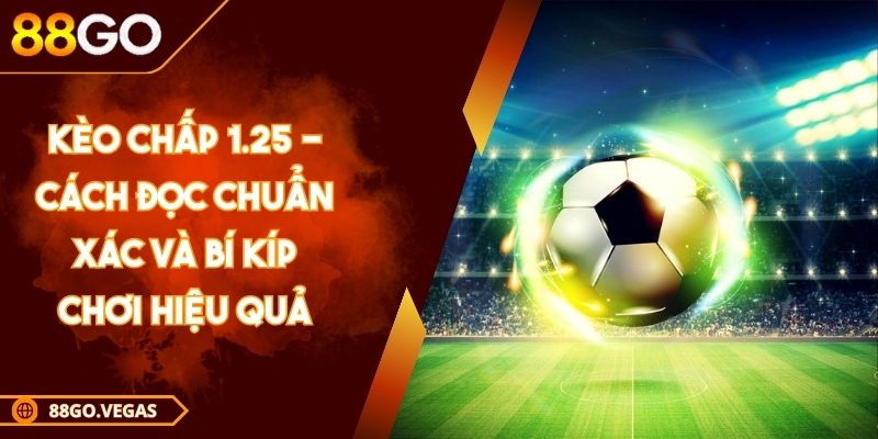 Kèo Chấp 1.25 - Cách Đọc Chuẩn Xác Và Bí Kíp Chơi Hiệu Quả 1 Kèo Chấp 1.25 - Cách Đọc Chuẩn Xác Và Bí Kíp Chơi Hiệu Quả