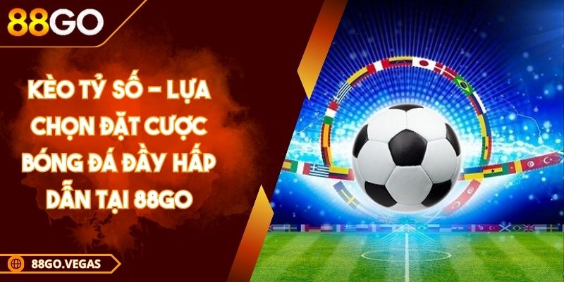 Kèo Tỷ Số - Lựa Chọn Đặt Cược Bóng Đá Đầy Hấp Dẫn Tại 88GO 1 Kèo Tỷ Số - Lựa Chọn Đặt Cược Bóng Đá Đầy Hấp Dẫn Tại 88GO