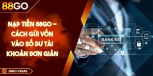 Nạp Tiền 88GO - Cách Gửi Vốn Vào Số Dư Tài Khoản Đơn Giản 7 Nạp Tiền 88GO - Cách Gửi Vốn Vào Số Dư Tài Khoản Đơn Giản