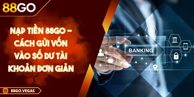 Nạp Tiền 88GO - Cách Gửi Vốn Vào Số Dư Tài Khoản Đơn Giản 1 Nạp Tiền 88GO - Cách Gửi Vốn Vào Số Dư Tài Khoản Đơn Giản