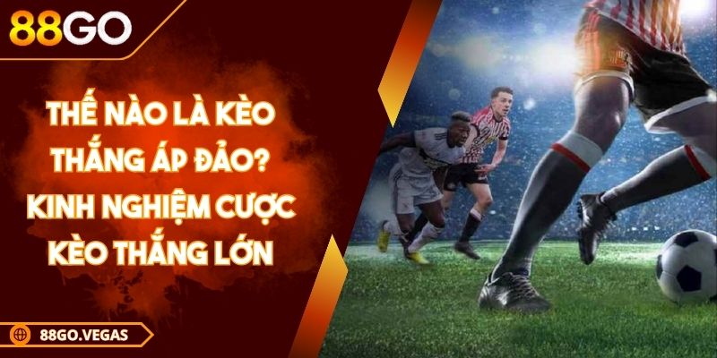 Thế nào là kèo thắng áp đảo? Kinh nghiệm cược kèo thắng lớn 1 Thế nào là kèo thắng áp đảo? Kinh nghiệm cược kèo thắng lớn